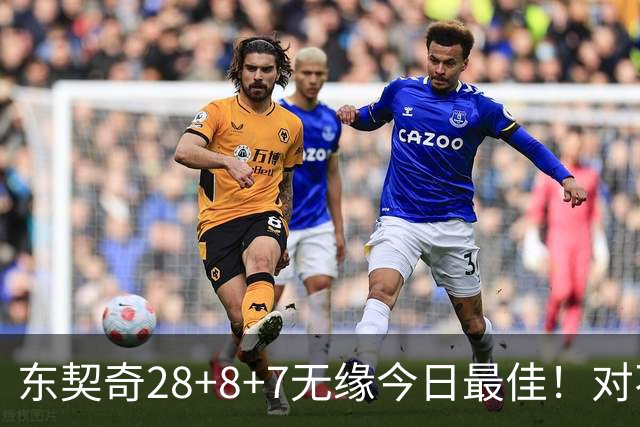 东契奇28+8+7无缘今日最佳！对不起，你碰到不讲理的爱德华兹了