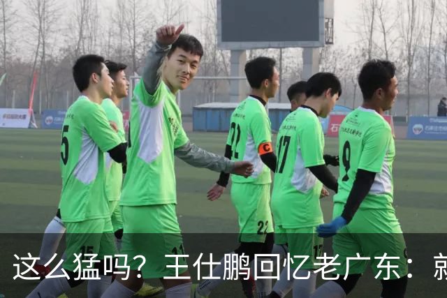 这么猛吗？王仕鹏回忆老广东：就算熬夜打游戏，第三节发力就能赢
